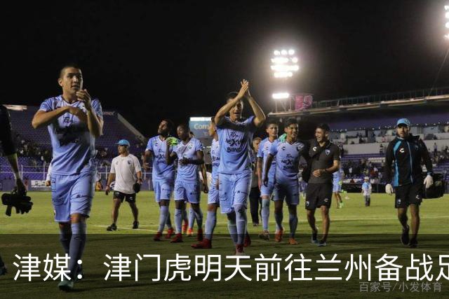 津媒：津门虎明天前往兰州备战足协杯，外援和孙铭谦都不能出场